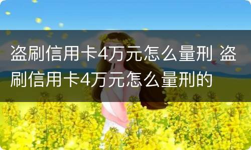 盗刷信用卡4万元怎么量刑 盗刷信用卡4万元怎么量刑的