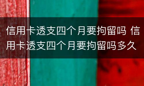 信用卡透支四个月要拘留吗 信用卡透支四个月要拘留吗多久