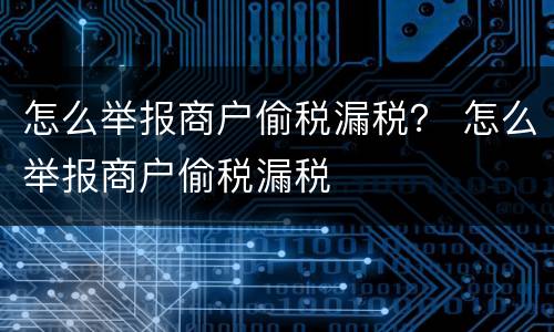怎么举报商户偷税漏税？ 怎么举报商户偷税漏税