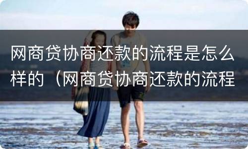 网商贷协商还款的流程是怎么样的（网商贷协商还款的流程是怎么样的呀）