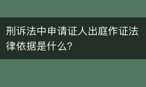刑诉法中申请证人出庭作证法律依据是什么？