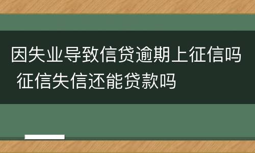 因失业导致信贷逾期上征信吗 征信失信还能贷款吗