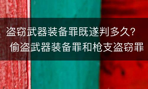 盗窃武器装备罪既遂判多久？ 偷盗武器装备罪和枪支盗窃罪