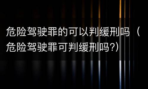 危险驾驶罪的可以判缓刑吗（危险驾驶罪可判缓刑吗?）