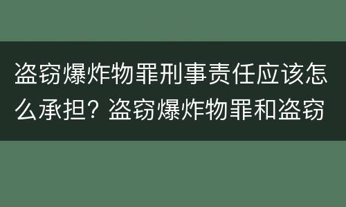 盗窃爆炸物罪刑事责任应该怎么承担? 盗窃爆炸物罪和盗窃罪