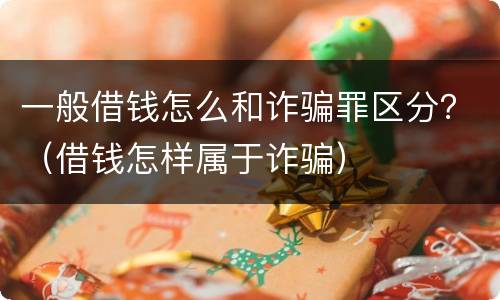 一般借钱怎么和诈骗罪区分？（借钱怎样属于诈骗）