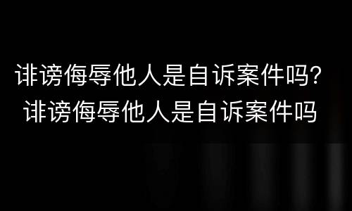 诽谤侮辱他人是自诉案件吗？ 诽谤侮辱他人是自诉案件吗