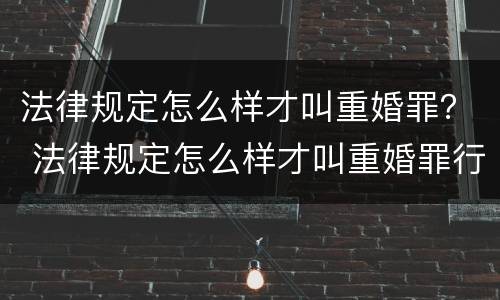 法律规定怎么样才叫重婚罪？ 法律规定怎么样才叫重婚罪行为