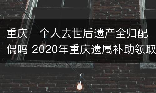 重庆一个人去世后遗产全归配偶吗 2020年重庆遗属补助领取条件