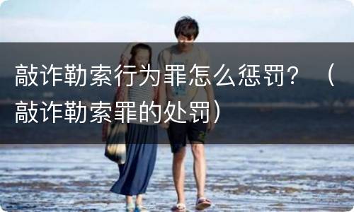 敲诈勒索行为罪怎么惩罚？（敲诈勒索罪的处罚）