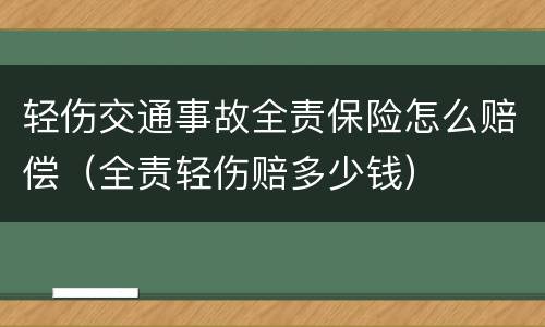 轻伤交通事故全责保险怎么赔偿（全责轻伤赔多少钱）