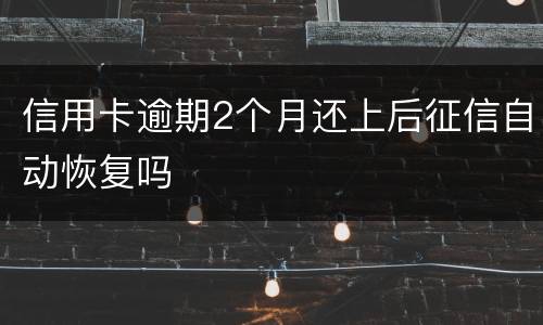 信用卡逾期2个月还上后征信自动恢复吗