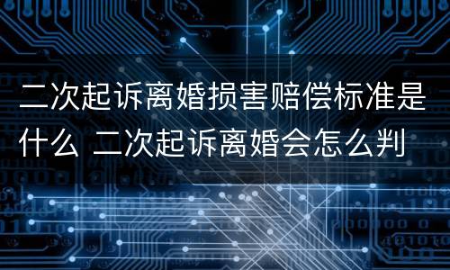 二次起诉离婚损害赔偿标准是什么 二次起诉离婚会怎么判