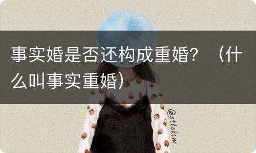 事实婚是否还构成重婚？（什么叫事实重婚）