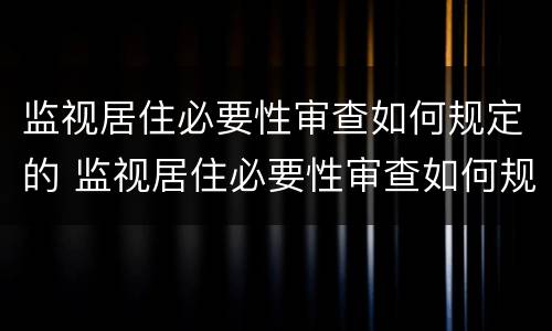 监视居住必要性审查如何规定的 监视居住必要性审查如何规定的呢