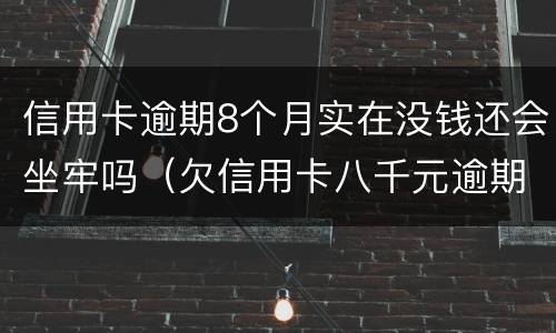 信用卡逾期8个月实在没钱还会坐牢吗（欠信用卡八千元逾期四个月会不会坐牢）
