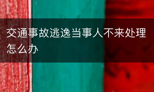 交通事故逃逸当事人不来处理怎么办