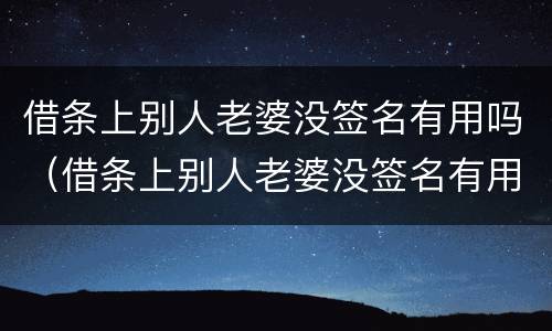 借条上别人老婆没签名有用吗（借条上别人老婆没签名有用吗有效吗）