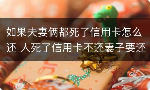 如果夫妻俩都死了信用卡怎么还 人死了信用卡不还妻子要还吗