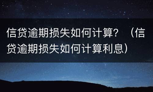 信贷逾期损失如何计算？（信贷逾期损失如何计算利息）