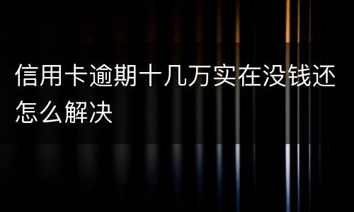 信用卡逾期十几万实在没钱还怎么解决