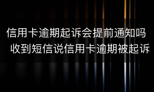 信用卡逾期起诉会提前通知吗 收到短信说信用卡逾期被起诉