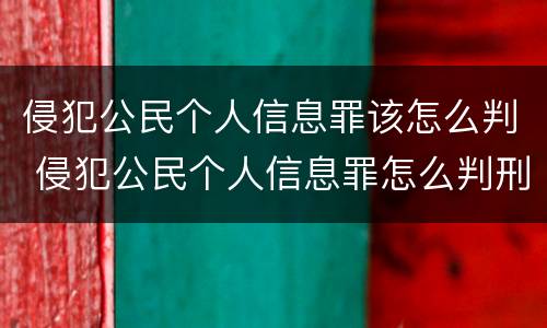 侵犯公民个人信息罪该怎么判 侵犯公民个人信息罪怎么判刑