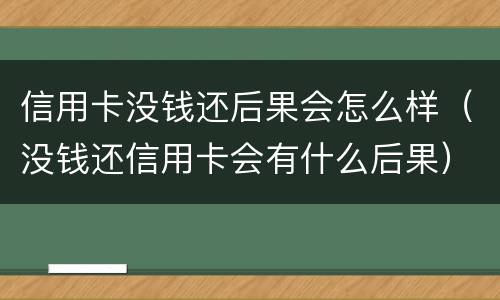 信用卡没钱还后果会怎么样（没钱还信用卡会有什么后果）