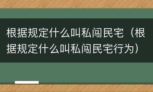 根据规定什么叫私闯民宅（根据规定什么叫私闯民宅行为）