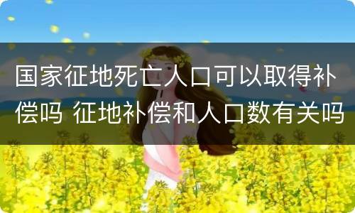 国家征地死亡人口可以取得补偿吗 征地补偿和人口数有关吗