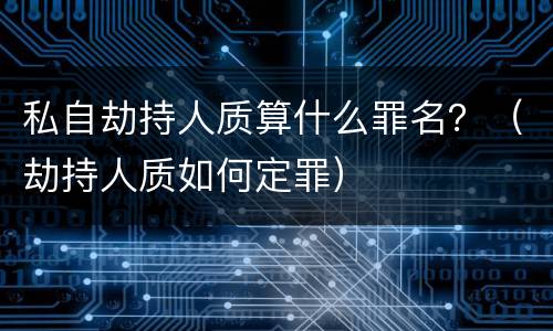 私自劫持人质算什么罪名？（劫持人质如何定罪）