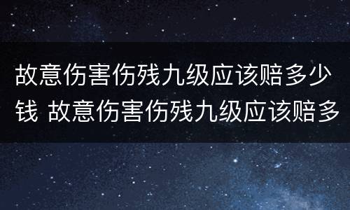 故意伤害伤残九级应该赔多少钱 故意伤害伤残九级应该赔多少钱呢