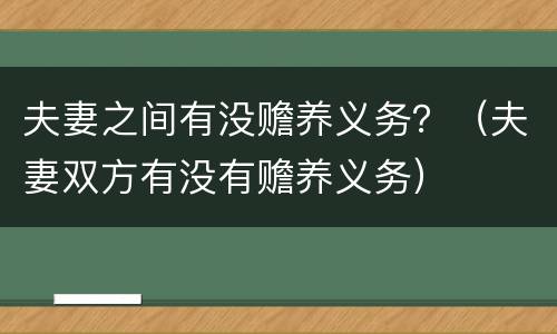 夫妻之间有没赡养义务？（夫妻双方有没有赡养义务）