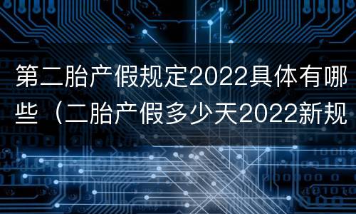 第二胎产假规定2022具体有哪些（二胎产假多少天2022新规定）