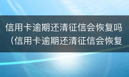 信用卡逾期还清征信会恢复吗（信用卡逾期还清征信会恢复吗贴吧）