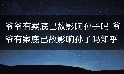 爷爷有案底已故影响孙子吗 爷爷有案底已故影响孙子吗知乎