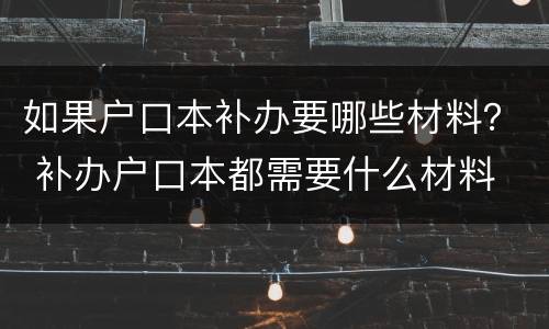 如果户口本补办要哪些材料？ 补办户口本都需要什么材料
