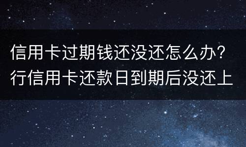 信用卡过期钱还没还怎么办? 行信用卡还款日到期后没还上