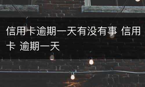 信用卡逾期一天有没有事 信用卡 逾期一天