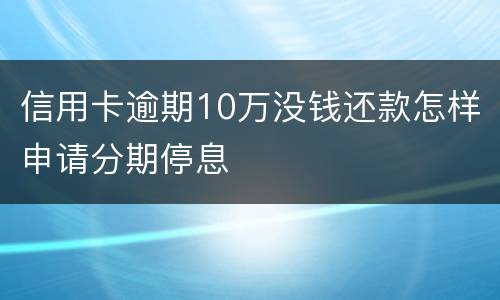 信用卡逾期10万没钱还款怎样申请分期停息