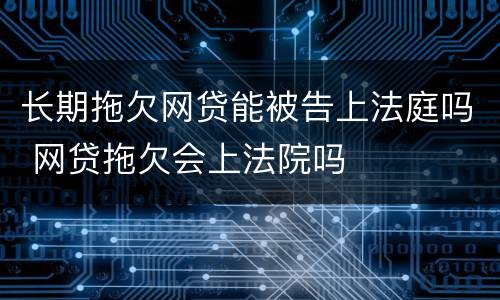 长期拖欠网贷能被告上法庭吗 网贷拖欠会上法院吗