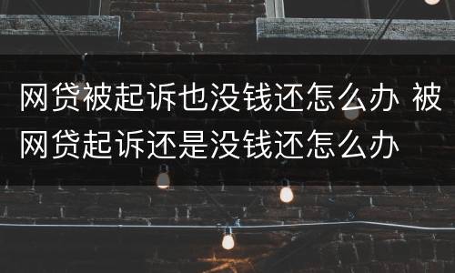 网贷被起诉也没钱还怎么办 被网贷起诉还是没钱还怎么办