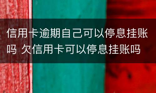 信用卡逾期自己可以停息挂账吗 欠信用卡可以停息挂账吗