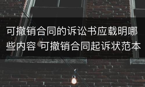 可撤销合同的诉讼书应载明哪些内容 可撤销合同起诉状范本