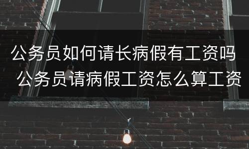 公务员如何请长病假有工资吗 公务员请病假工资怎么算工资