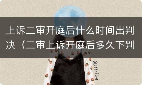 上诉二审开庭后什么时间出判决（二审上诉开庭后多久下判决）