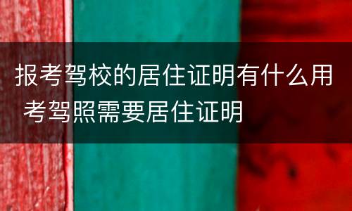 报考驾校的居住证明有什么用 考驾照需要居住证明