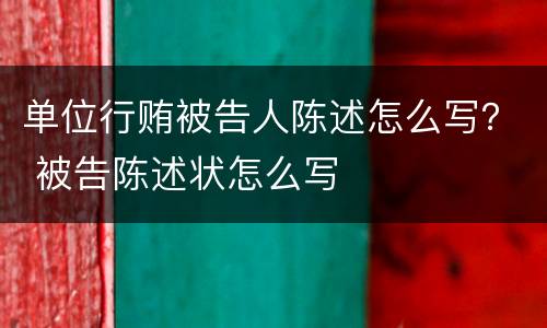 单位行贿被告人陈述怎么写？ 被告陈述状怎么写