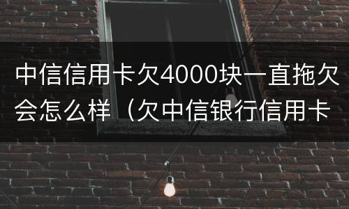 中信信用卡欠4000块一直拖欠会怎么样（欠中信银行信用卡3000三个月没还会怎样）