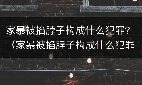 家暴被掐脖子构成什么犯罪？（家暴被掐脖子构成什么犯罪类型）